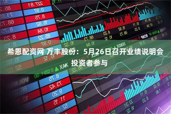 希恩配资网 万丰股份：5月26日召开业绩说明会，投资者参与