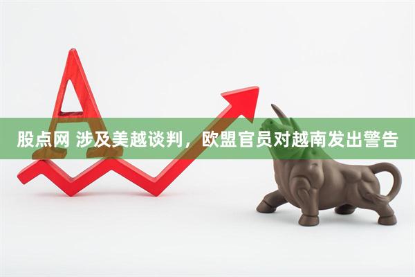 股点网 涉及美越谈判，欧盟官员对越南发出警告