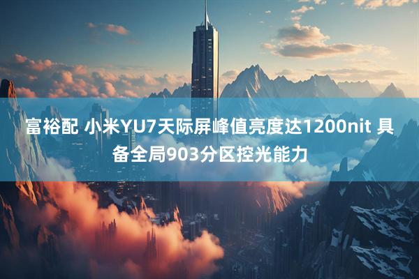 富裕配 小米YU7天际屏峰值亮度达1200nit 具备全局903分区控光能力
