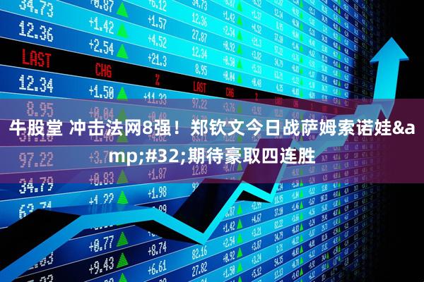 牛股堂 冲击法网8强！郑钦文今日战萨姆索诺娃&#32;期待豪取四连胜
