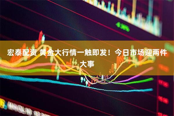 宏泰配资 黄金大行情一触即发！今日市场迎两件大事