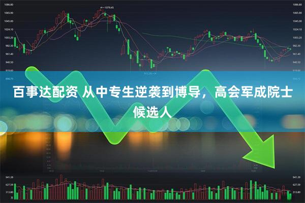 百事达配资 从中专生逆袭到博导，高会军成院士候选人