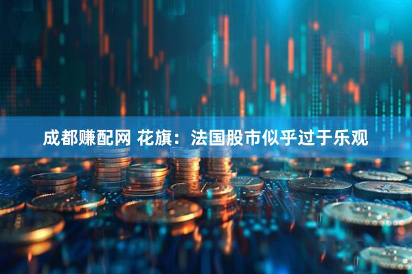 成都赚配网 花旗：法国股市似乎过于乐观