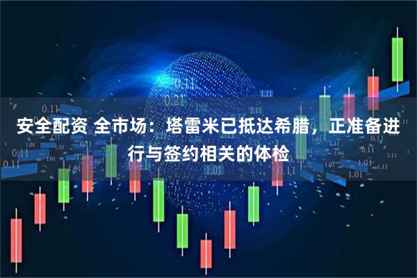 安全配资 全市场：塔雷米已抵达希腊，正准备进行与签约相关的体检