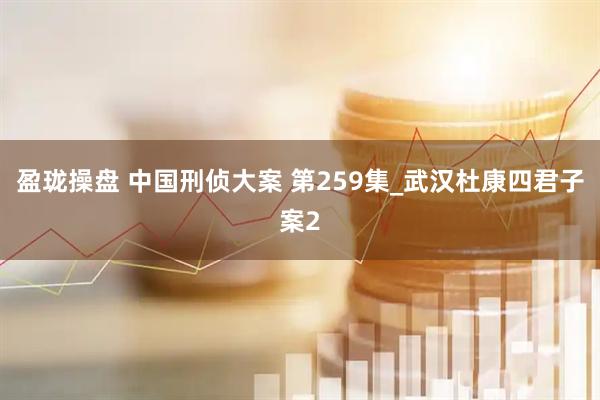 盈珑操盘 中国刑侦大案 第259集_武汉杜康四君子案2