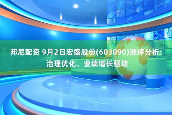 邦尼配资 9月2日宏盛股份(603090)涨停分析: 治理优化、业绩增长驱动
