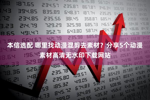 本信选配 哪里找动漫混剪去素材？分享5个动漫素材高清无水印下载网站