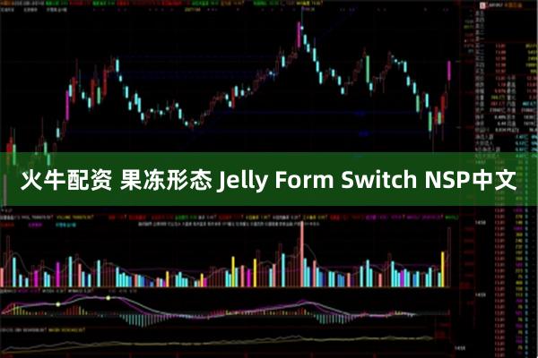 火牛配资 果冻形态 Jelly Form Switch NSP中文