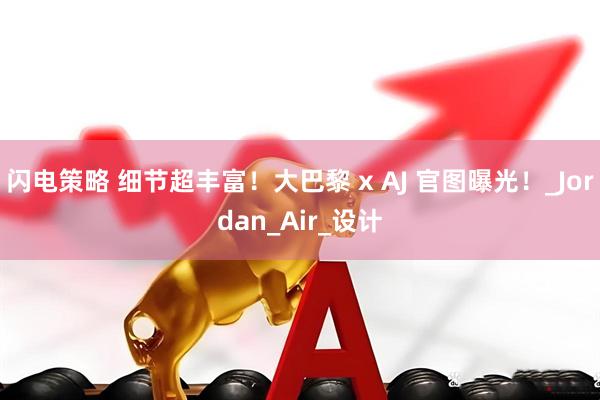 闪电策略 细节超丰富！大巴黎 x AJ 官图曝光！_Jordan_Air_设计